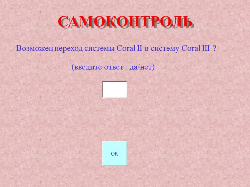 САМОКОНТРОЛЬ Возможен переход системы Coral II в систему Coral III ? (введите ответ САМОКОНТРОЛЬ Возможен переход системы Coral II в систему Coral III ? (введите ответ